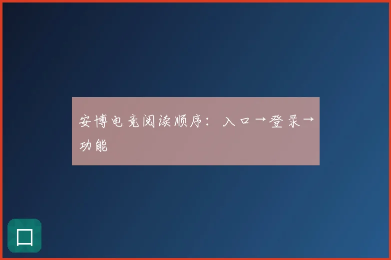 安博电竞阅读顺序：入口→登录→功能